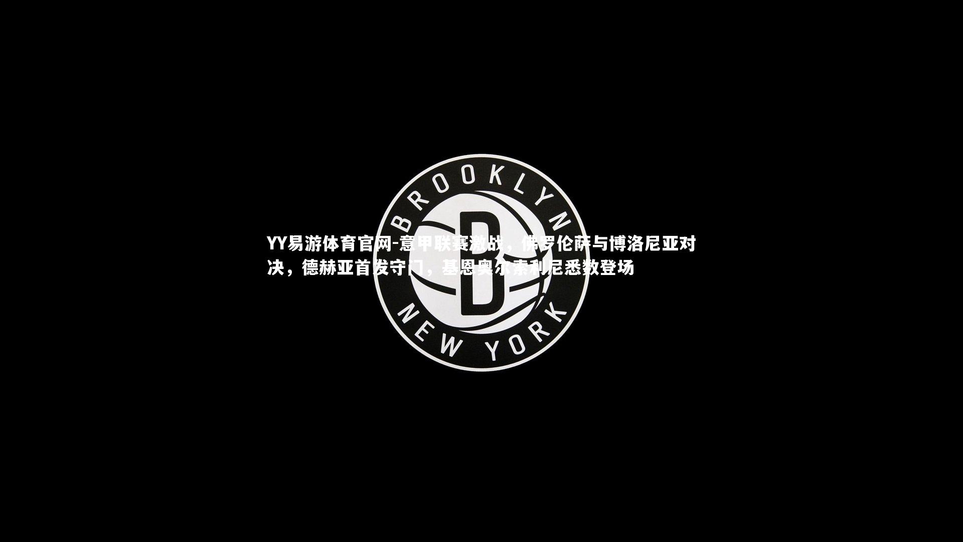 意甲联赛激战，佛罗伦萨与博洛尼亚对决，德赫亚首发守门，基恩奥尔索利尼悉数登场