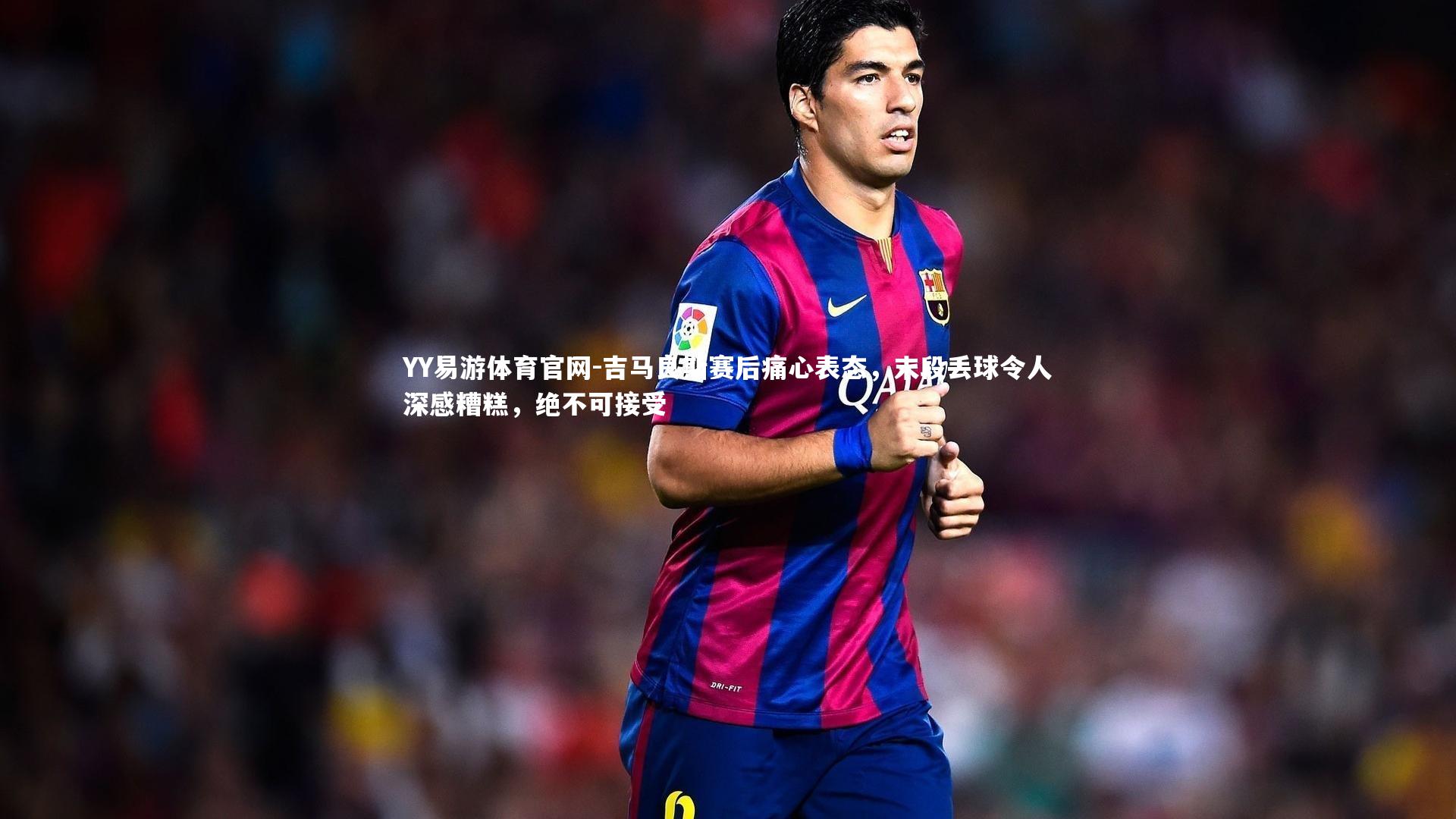 吉马良斯赛后痛心表态，末段丢球令人深感糟糕，绝不可接受