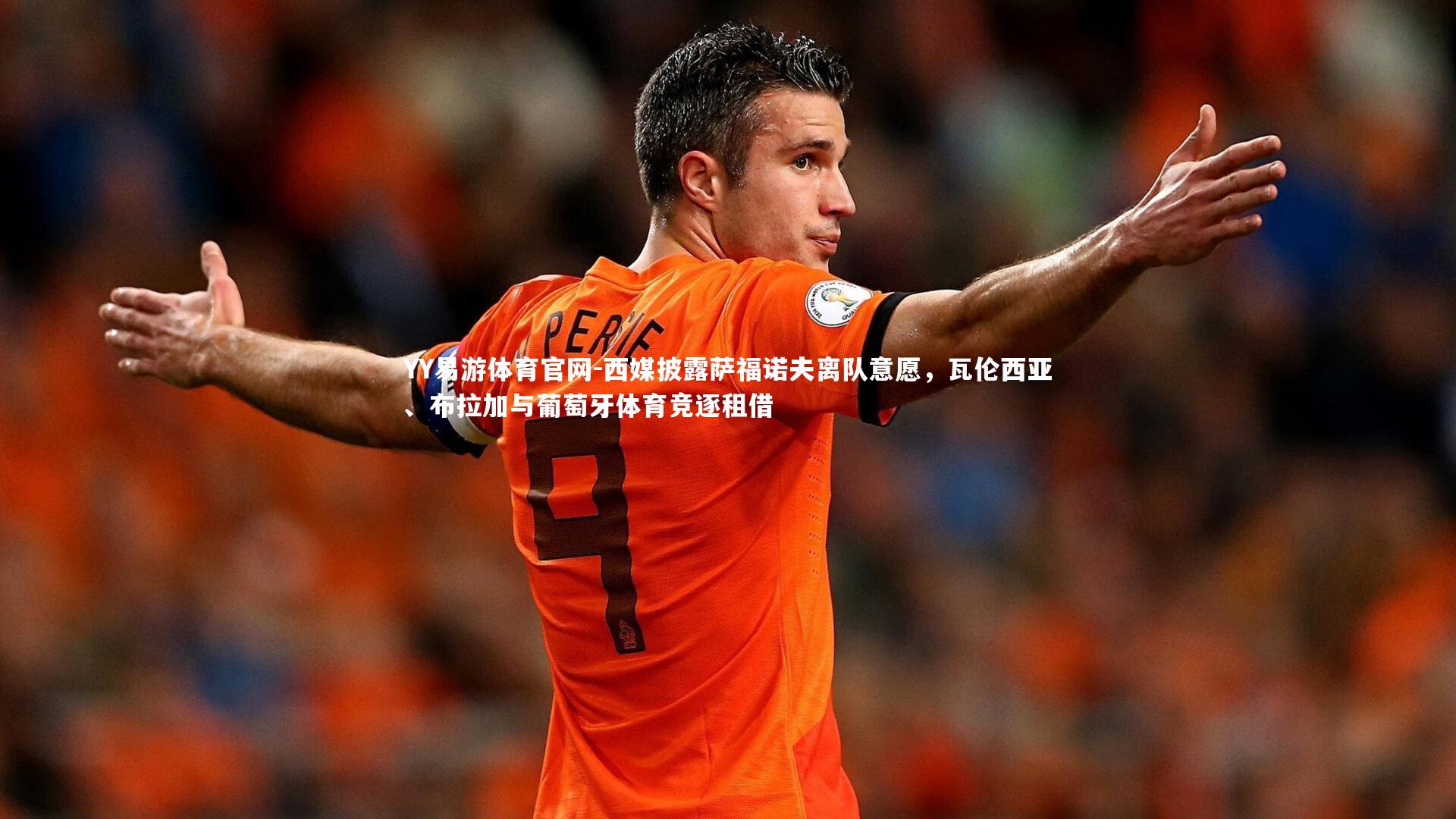 YY易游体育官网-西媒披露萨福诺夫离队意愿，瓦伦西亚、布拉加与葡萄牙体育竞逐租借