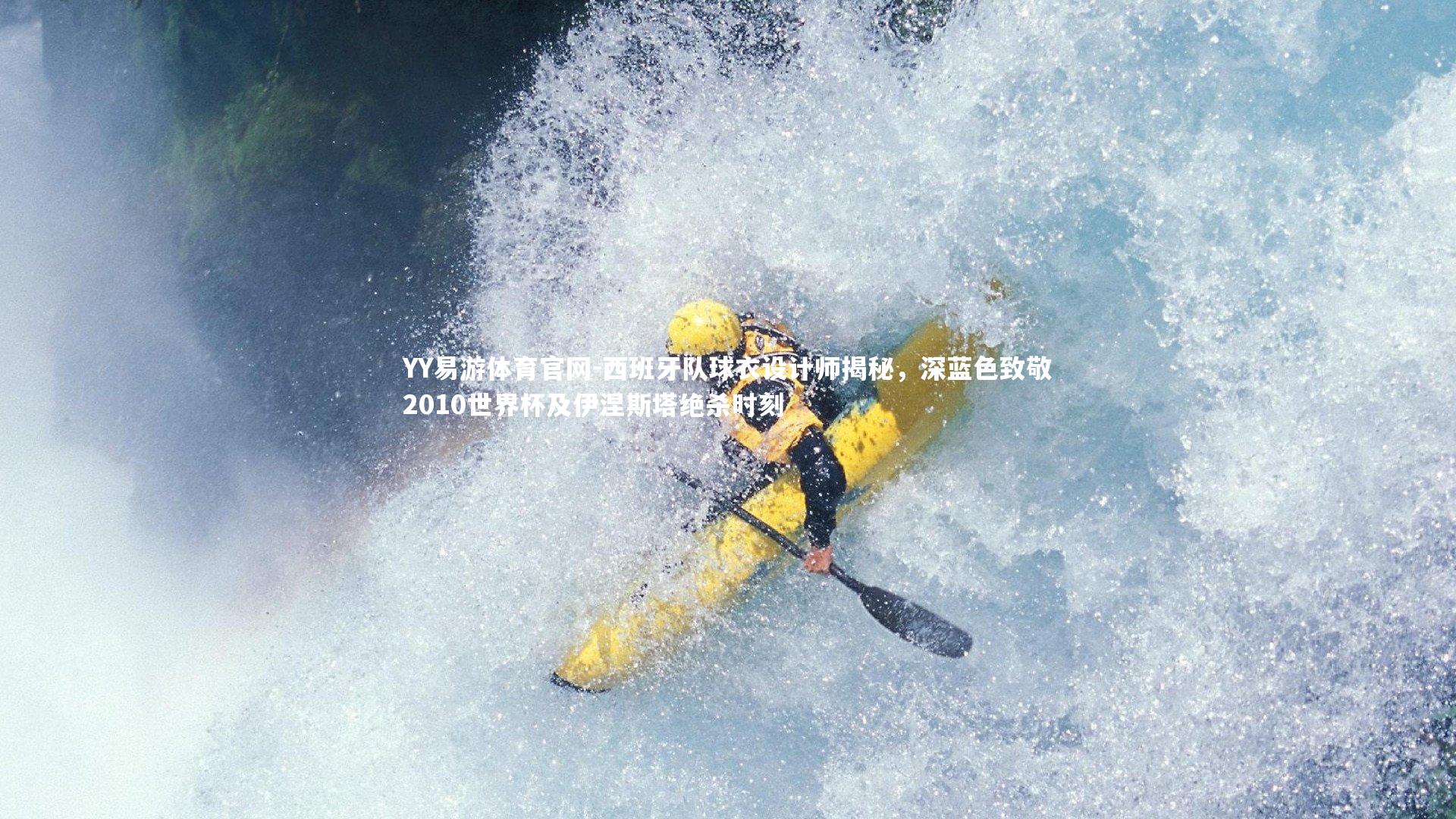 YY易游体育官网-西班牙队球衣设计师揭秘，深蓝色致敬2010世界杯及伊涅斯塔绝杀时刻