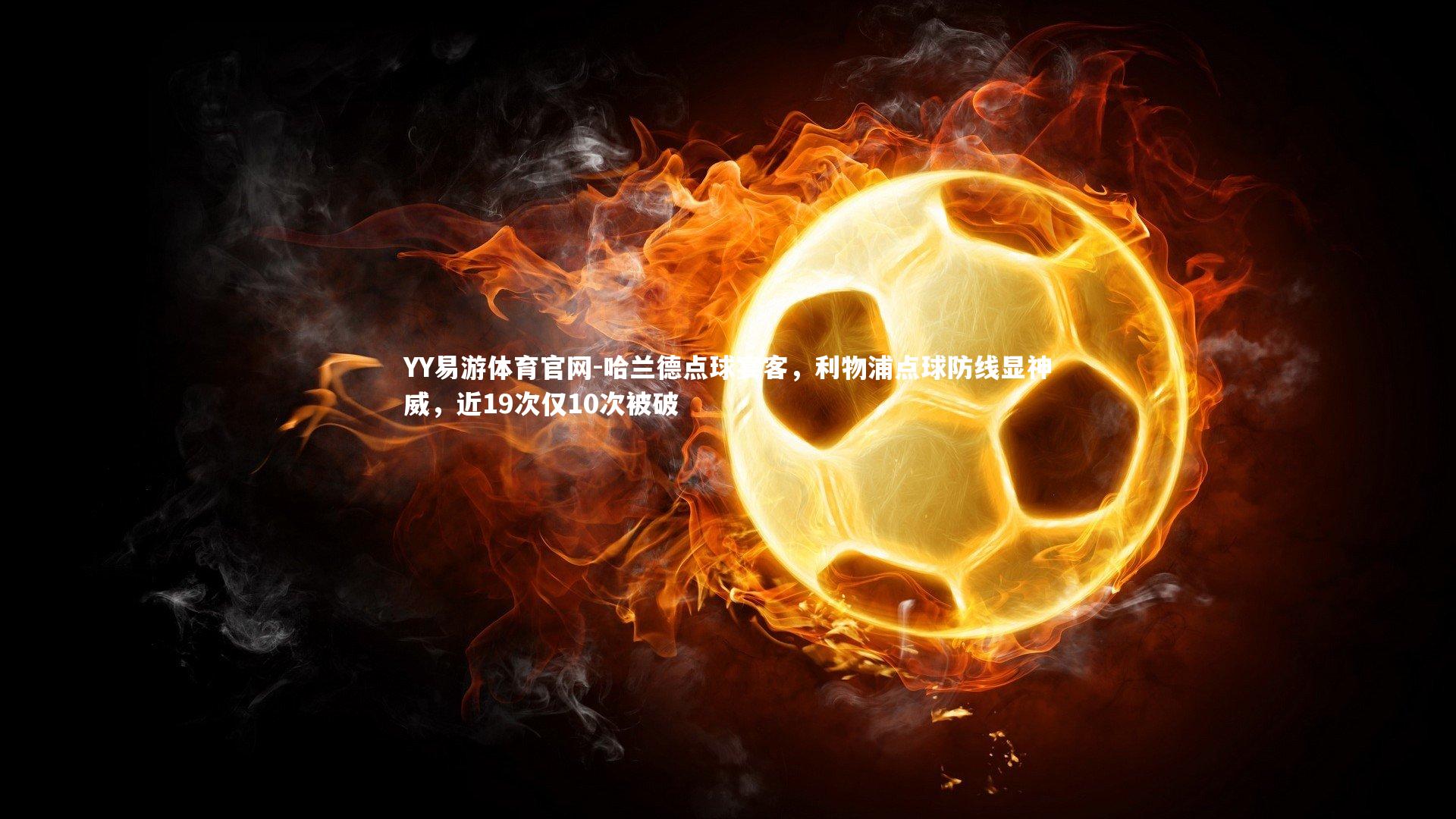 YY易游体育官网-哈兰德点球宴客，利物浦点球防线显神威，近19次仅10次被破
