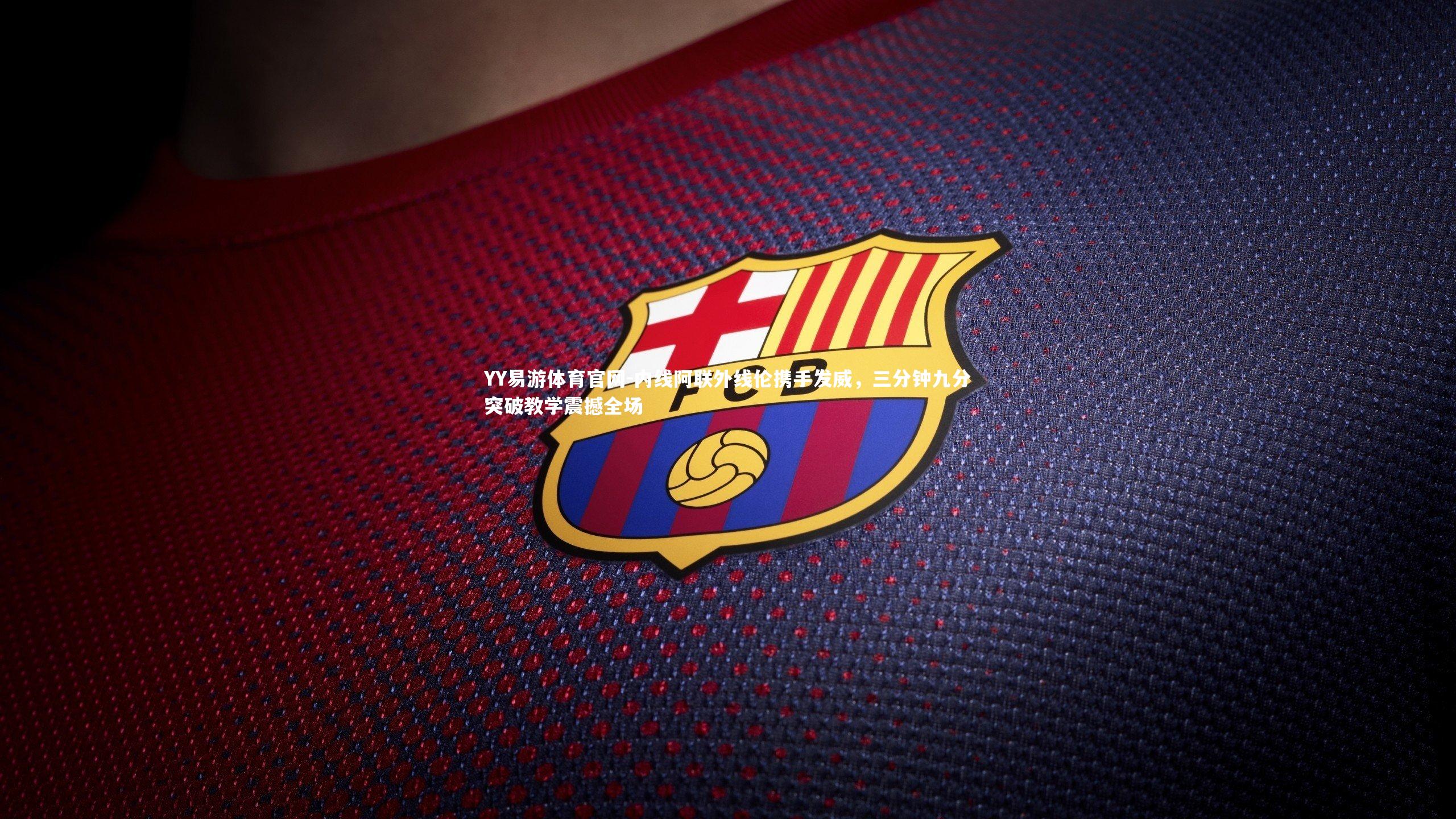 YY易游体育官网-内线阿联外线伦携手发威，三分钟九分突破教学震撼全场