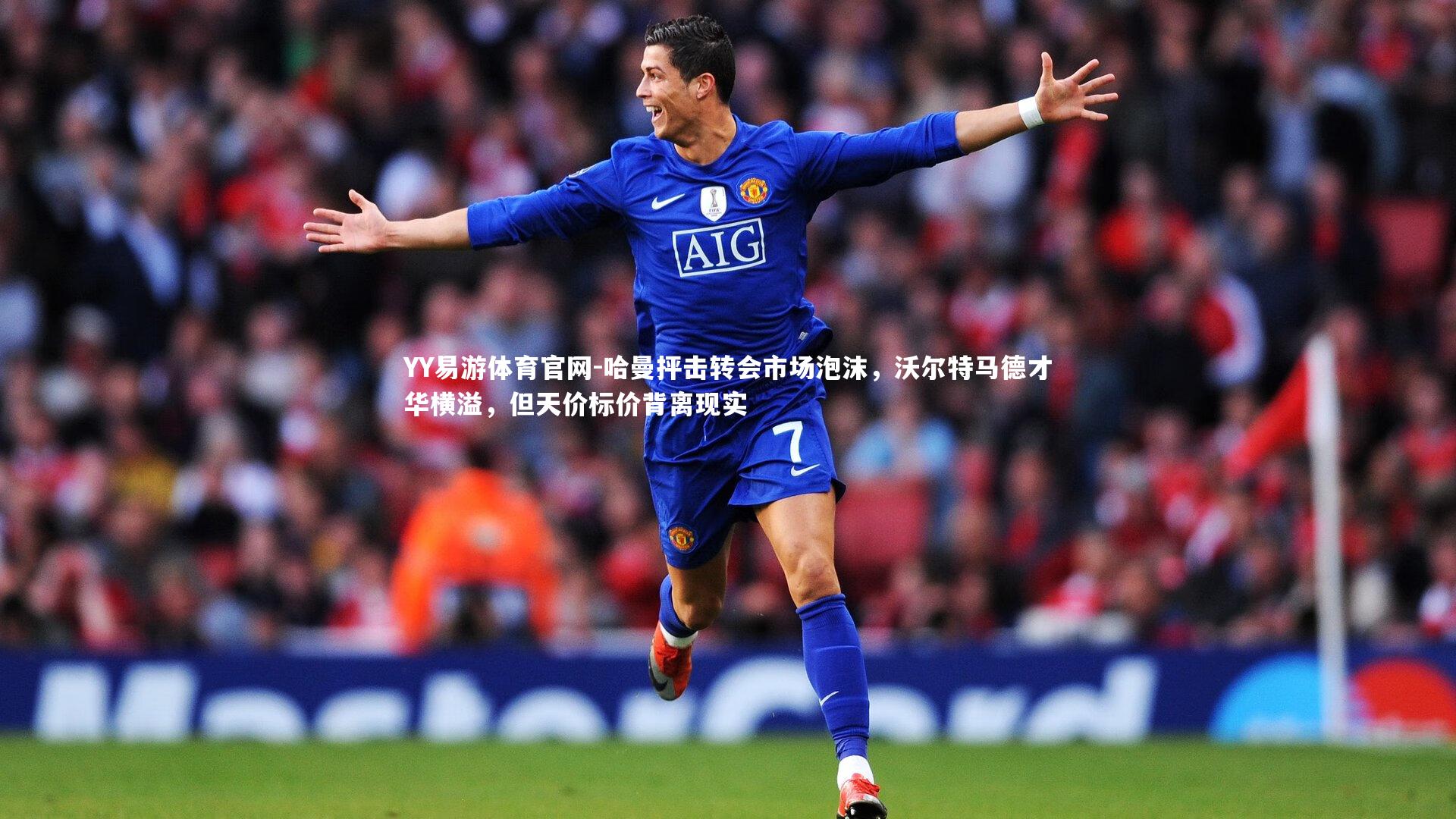 YY易游体育官网-哈曼抨击转会市场泡沫，沃尔特马德才华横溢，但天价标价背离现实