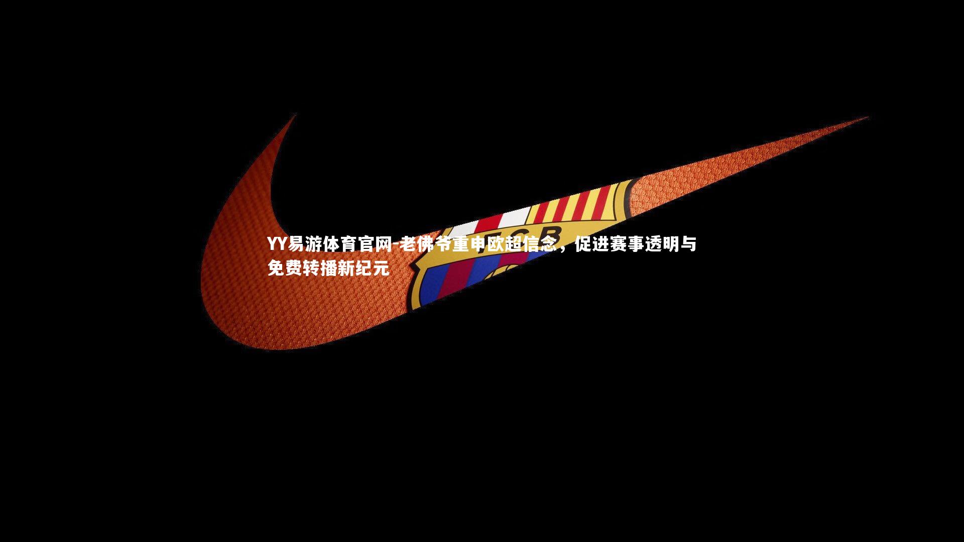 老佛爷重申欧超信念，促进赛事透明与免费转播新纪元